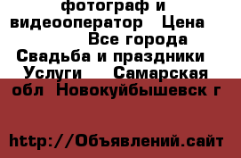 фотограф и  видеооператор › Цена ­ 2 000 - Все города Свадьба и праздники » Услуги   . Самарская обл.,Новокуйбышевск г.